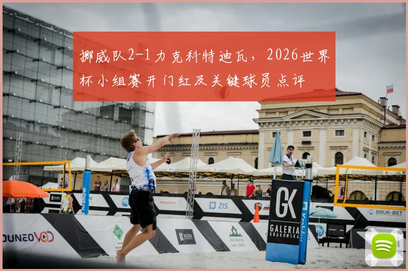 挪威队2-1力克科特迪瓦，2026世界杯小组赛开门红及关键球员点评