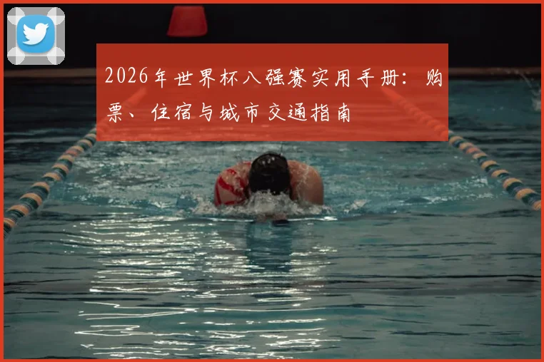 2026年世界杯八强赛实用手册：购票、住宿与城市交通指南