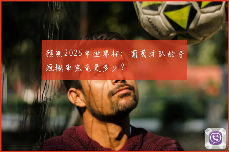 预测2026年世界杯：葡萄牙队的夺冠概率究竟是多少？