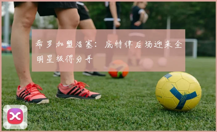 希罗加盟活塞：底特律后场迎来全明星级得分手